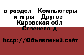  в раздел : Компьютеры и игры » Другое . Кировская обл.,Сезенево д.
